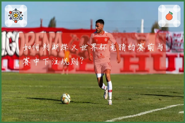 如何判断烽火世界杯竞猜的赛前与赛中下注规则？