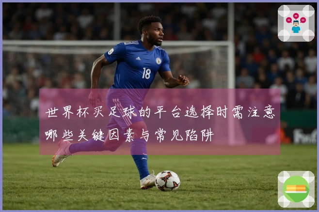 世界杯买足球的平台选择时需注意哪些关键因素与常见陷阱