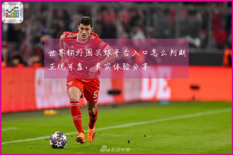 世界杯外围买球平台入口怎么判断正规可靠，真实体验分享