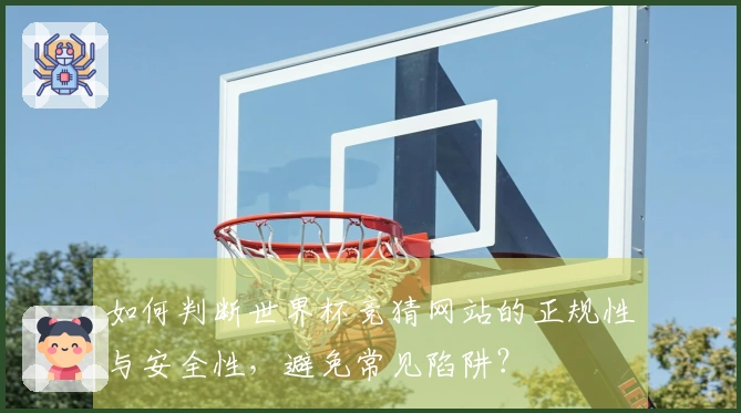 如何判断世界杯竞猜网站的正规性与安全性，避免常见陷阱？