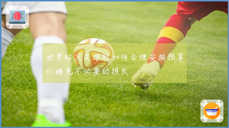 世界杯买足球时如何合理安排预算以避免不必要的损失