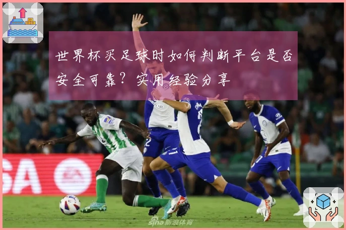 世界杯买足球时如何判断平台是否安全可靠？实用经验分享