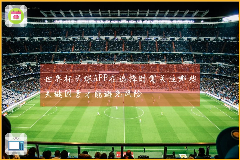 世界杯买球APP在选择时需关注哪些关键因素才能避免风险